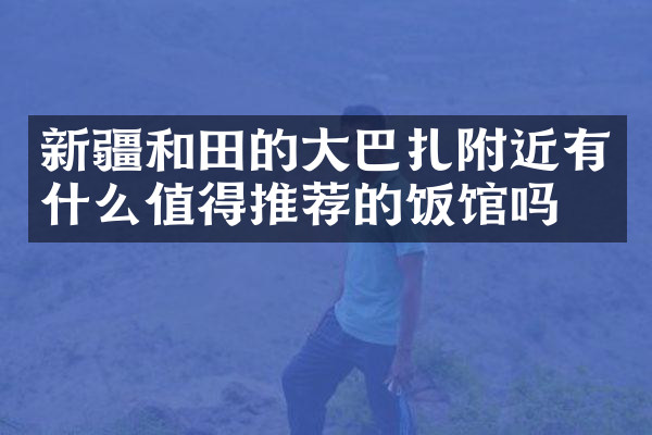 新疆和田的大巴扎附近有什么值得推荐的饭馆吗