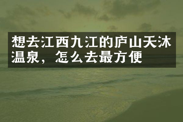 想去江西九江的庐山天沐温泉，怎么去最方便