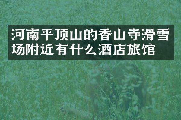 河南平顶山的香山寺滑雪场附近有什么酒店旅馆吗