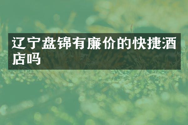 辽宁盘锦有廉价的快捷酒店吗