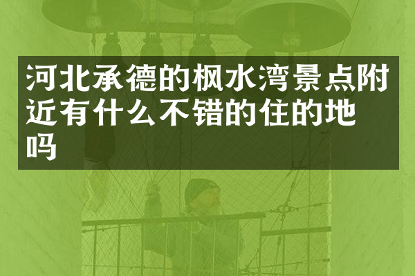 河北承德的枫水湾景点附近有什么不错的住的地方吗