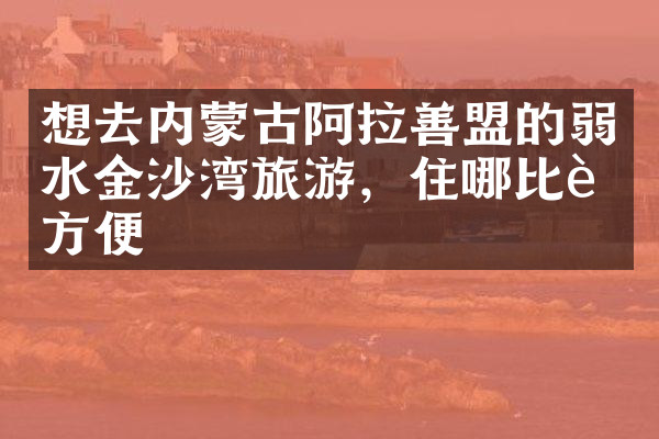 想去内蒙古阿拉善盟的弱水金沙湾旅游，住哪比较方便
