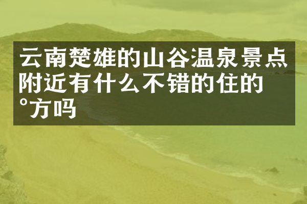 云南楚雄的山谷温泉景点附近有什么不错的住的地方吗