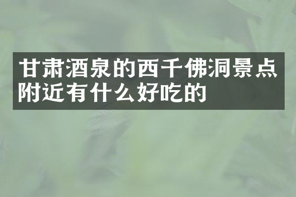 甘肃酒泉的西千佛洞景点附近有什么好吃的