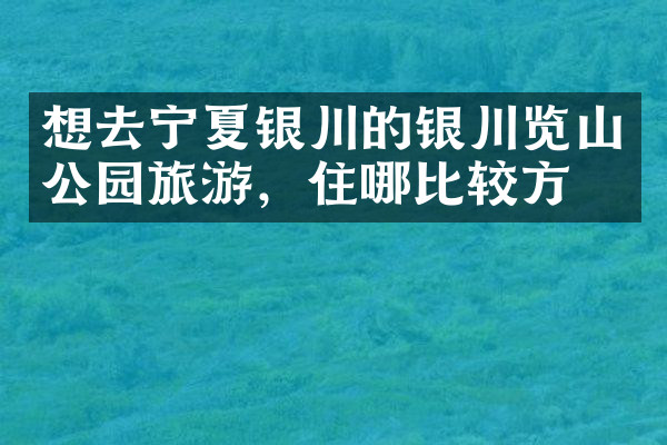 想去宁夏银川的银川览山公园旅游，住哪比较方便