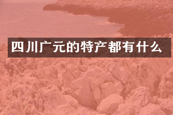 四川广元的特产都有什么