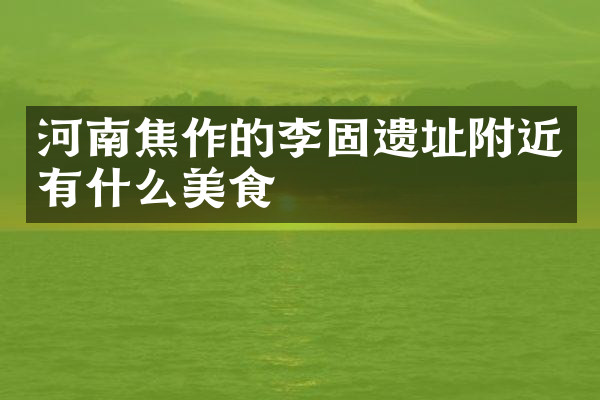 河南焦作的李固遗址附近有什么美食