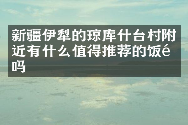 新疆伊犁的琼库什台村附近有什么值得推荐的饭馆吗