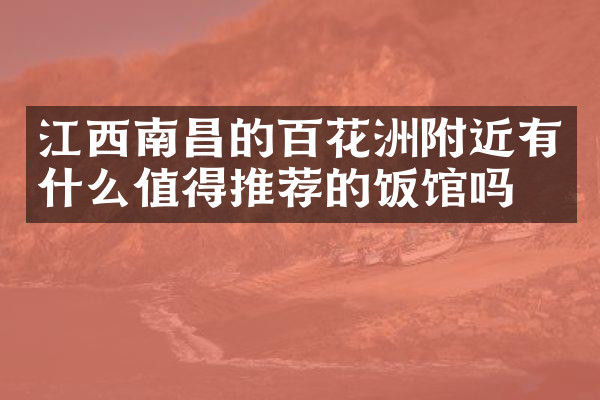 江西南昌的百花洲附近有什么值得推荐的饭馆吗