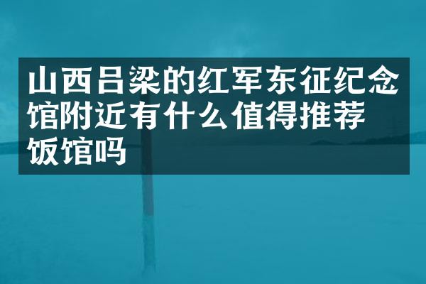 山西吕梁的红军东征纪念馆附近有什么值得推荐的饭馆吗