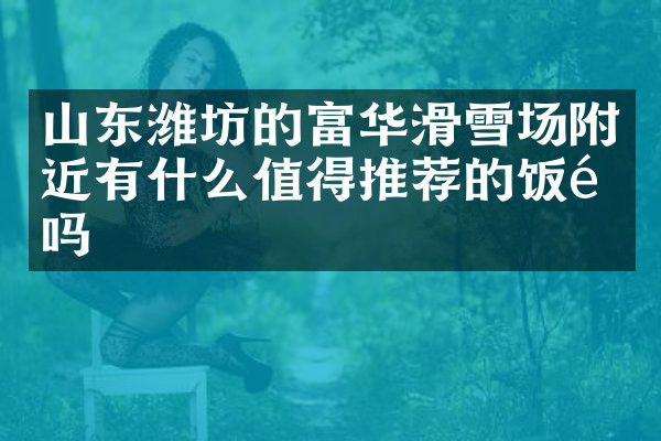 山东潍坊的富华滑雪场附近有什么值得推荐的饭馆吗