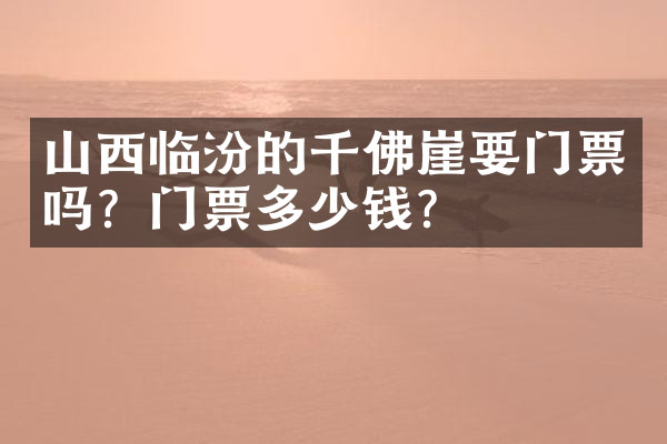 山西临汾的千佛崖要门票吗？门票多少钱？