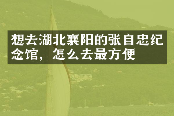 想去湖北襄阳的张自忠纪念馆，怎么去最方便