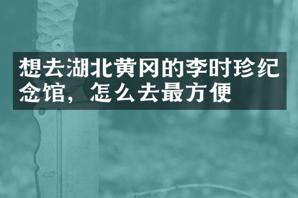 想去湖北黄冈的李时珍纪念馆，怎么去最方便