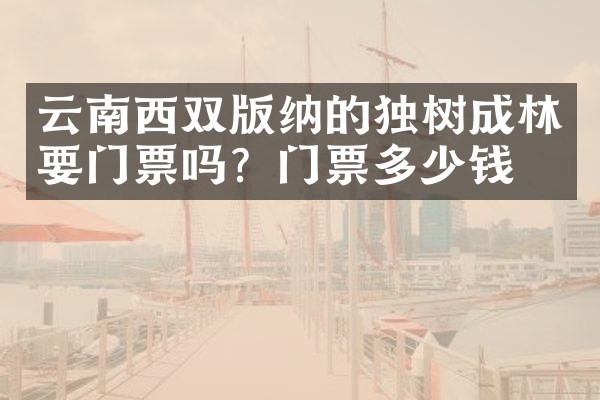 云南西双版纳的独树成林要门票吗？门票多少钱？