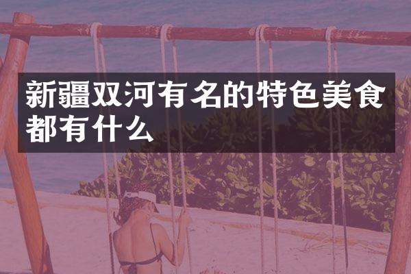 新疆双河有名的特色美食都有什么
