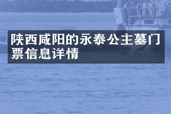 陕西咸阳的永泰公主墓门票信息详情