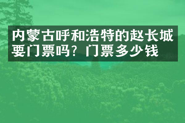 内蒙古呼和浩特的赵长城要门票吗？门票多少钱？