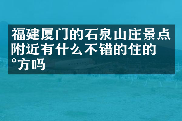 福建厦门的石泉山庄景点附近有什么不错的住的地方吗