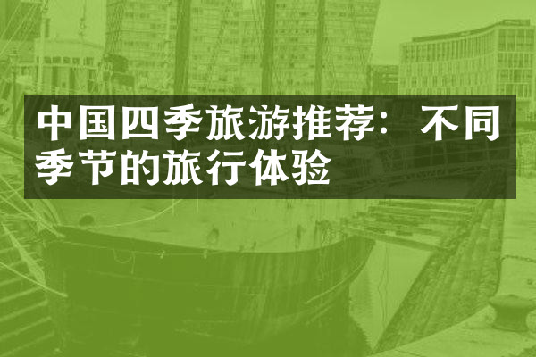 中国四季旅游推荐：不同季节的旅行体验