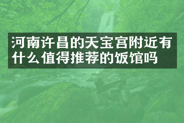 河南许昌的天宝宫附近有什么值得推荐的饭馆吗