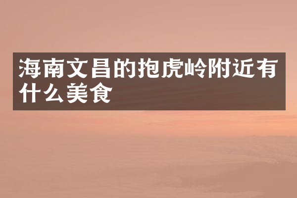 海南文昌的抱虎岭附近有什么美食