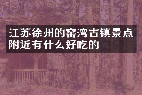 江苏徐州的窑湾古镇景点附近有什么好吃的