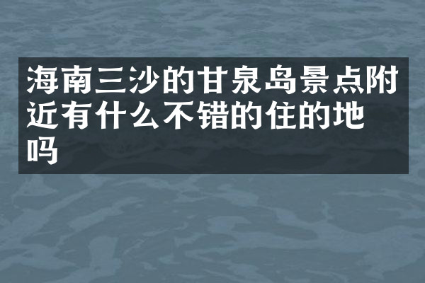 海南三沙的甘泉岛景点附近有什么不错的住的地方吗