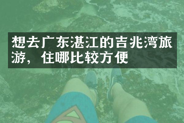 想去广东湛江的吉兆湾旅游，住哪比较方便