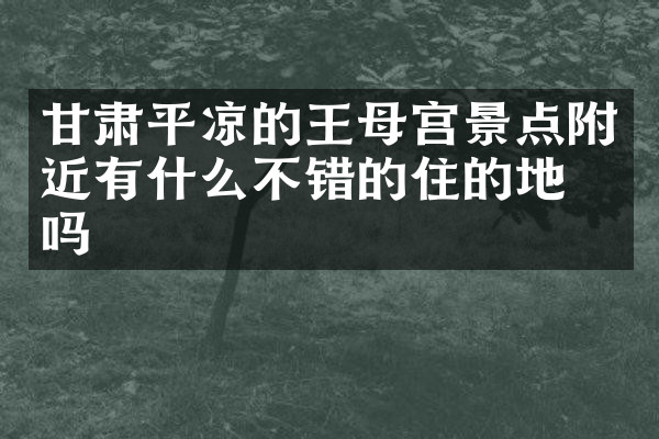 甘肃平凉的王母宫景点附近有什么不错的住的地方吗