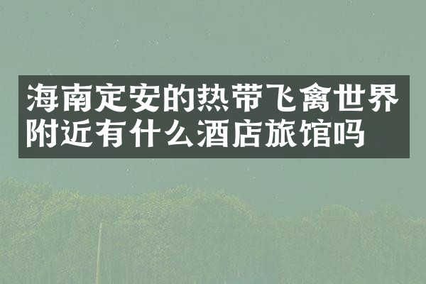 海南定安的热带飞禽世界附近有什么酒店旅馆吗