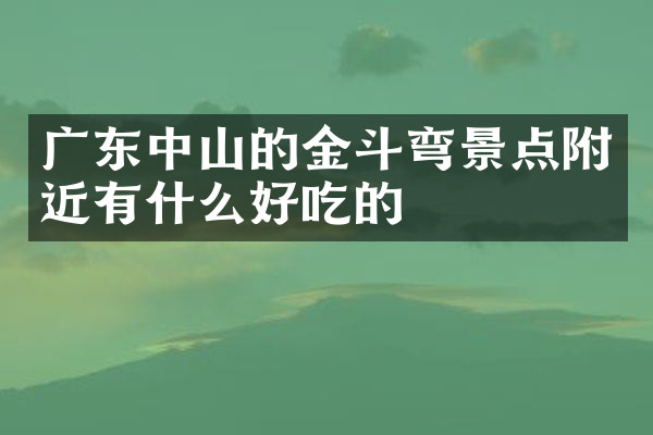 广东中山的金斗弯景点附近有什么好吃的
