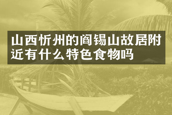 山西忻州的阎锡山故居附近有什么特色食物吗