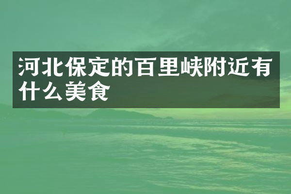 河北保定的百里峡附近有什么美食