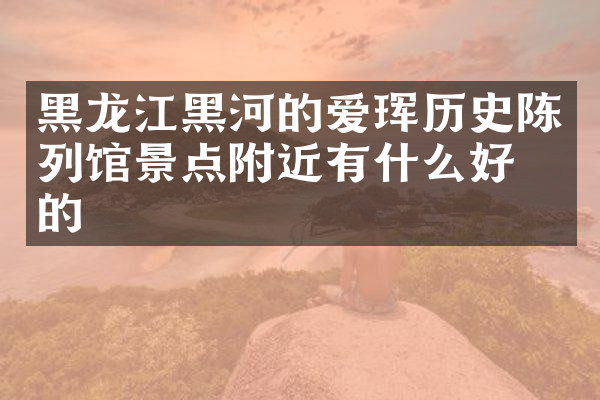 黑龙江黑河的爱珲历史陈列馆景点附近有什么好吃的