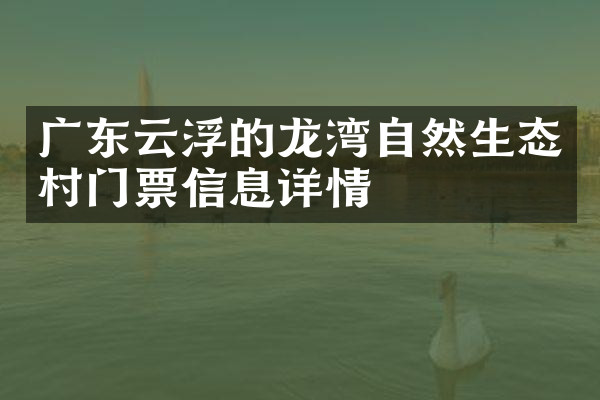 广东云浮的龙湾自然生态村门票信息详情