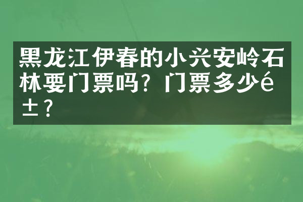 黑龙江伊春的小兴安岭石林要门票吗？门票多少钱？
