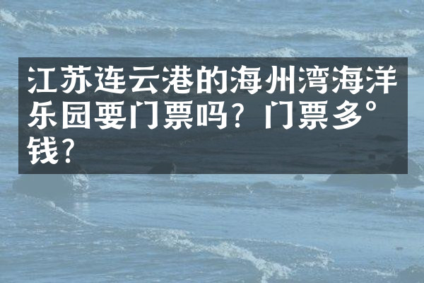 江苏连云港的海州湾海洋乐园要门票吗？门票多少钱？