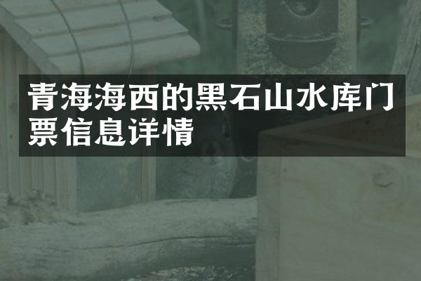 青海海西的黑石山水库门票信息详情