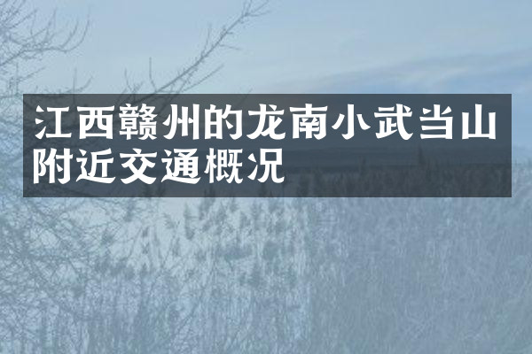 江西赣州的龙南小武当山附近交通概况