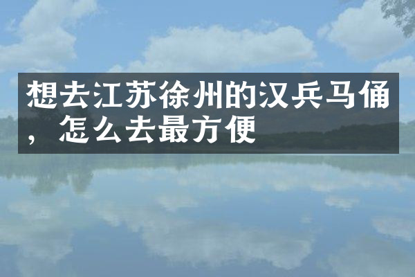 想去江苏徐州的汉兵马俑，怎么去最方便