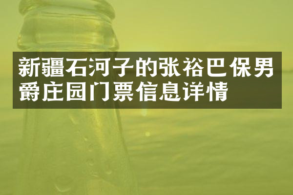 新疆石河子的张裕巴保男爵庄园门票信息详情