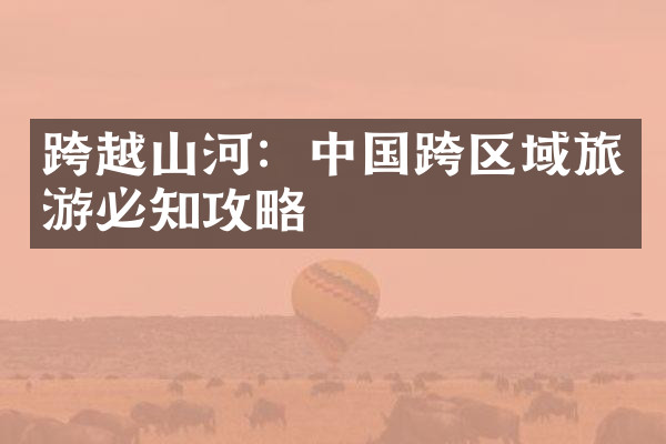 跨越山河：中国跨区域旅游必知攻略