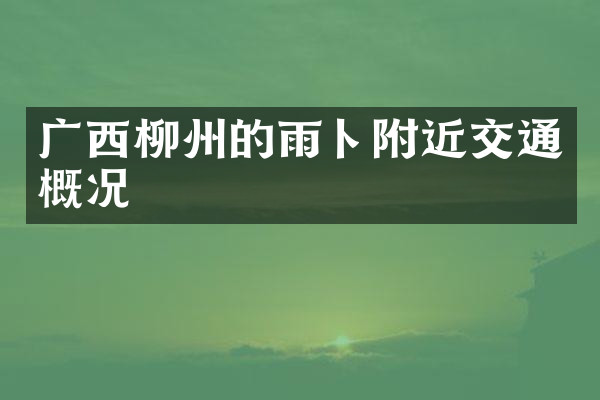 广西柳州的雨卜附近交通概况