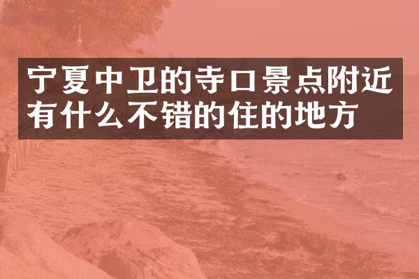 宁夏中卫的寺口景点附近有什么不错的住的地方吗