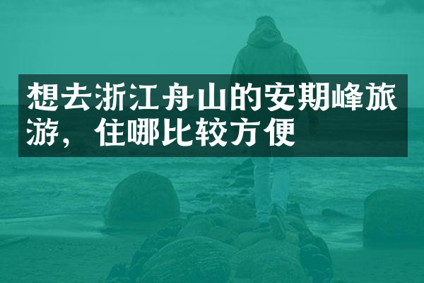 想去浙江舟山的安期峰旅游，住哪比较方便