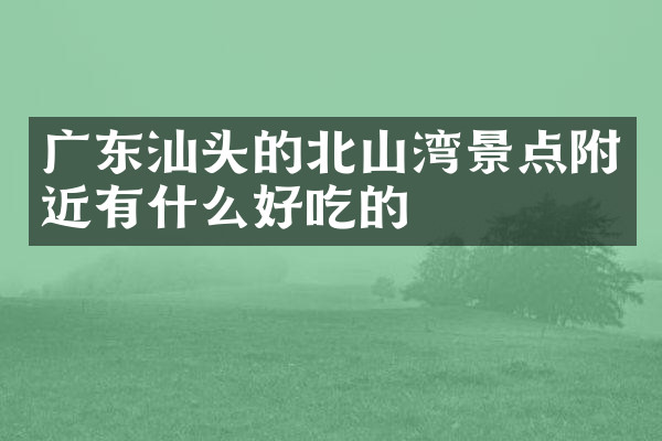 广东汕头的北山湾景点附近有什么好吃的