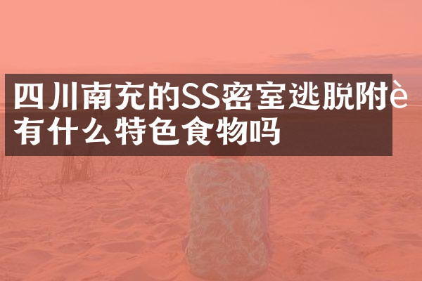 四川南充的SS密室逃脱附近有什么特色食物吗