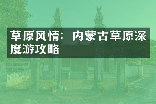 草原风情：内蒙古草原深度游攻略