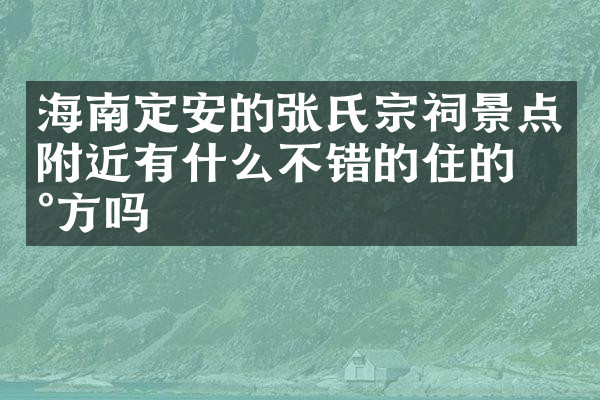 海南定安的张氏宗祠景点附近有什么不错的住的地方吗